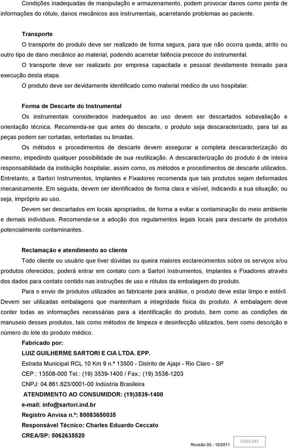 O transporte deve ser realizado por empresa capacitada e pessoal devidamente treinado para execução desta etapa. O produto deve ser devidamente identificado como material médico de uso hospitalar.