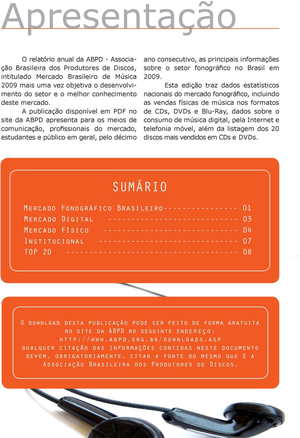 A publicação disponível em PDF no site da ABPD apresenta para os meios de comunicação, profissionais do mercado, estudantes e público em geral, pelo décimo ano consecutivo, as principais informações