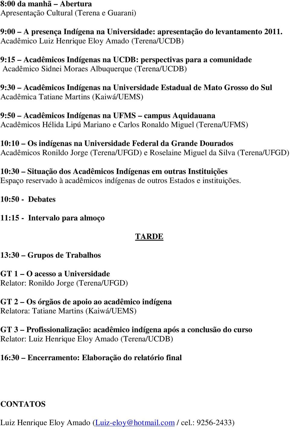 Universidade Estadual de Mato Grosso do Sul Acadêmica Tatiane Martins (Kaiwá/UEMS) 9:50 Acadêmicos Indígenas na UFMS campus Aquidauana Acadêmicos Hélida Lipú Mariano e Carlos Ronaldo Miguel
