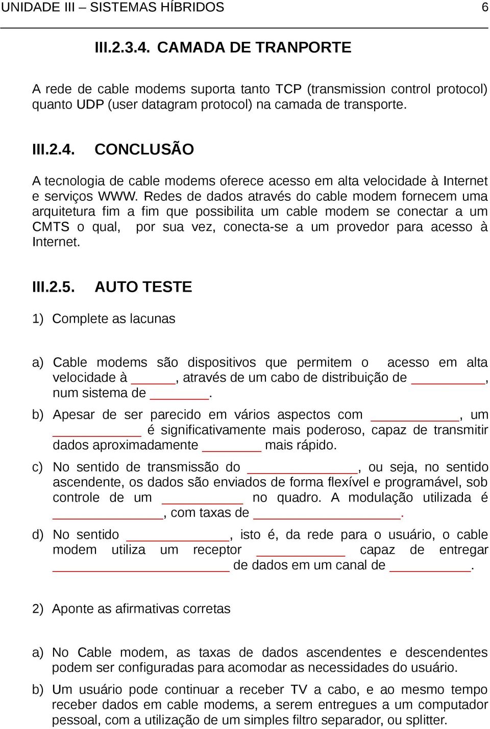 2.5. AUTO TESTE 1) Complete as lacunas a) Cable modems são dispositivos que permitem o acesso em alta velocidade à, através de um cabo de distribuição de, num sistema de.