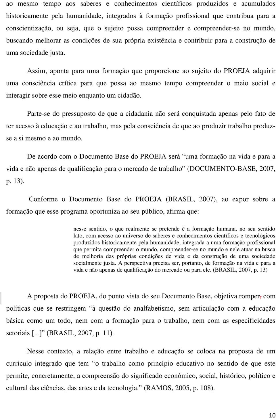 Assim, aponta para uma formação que proporcione ao sujeito do PROEJA adquirir uma consciência crítica para que possa ao mesmo tempo compreender o meio social e interagir sobre esse meio enquanto um