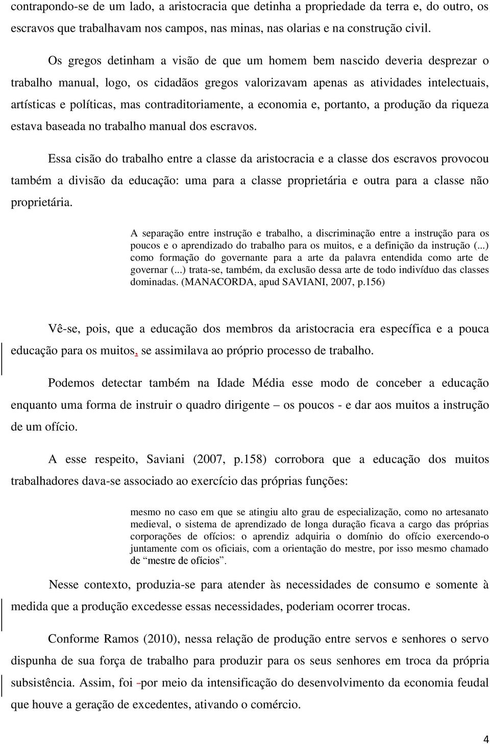 contraditoriamente, a economia e, portanto, a produção da riqueza estava baseada no trabalho manual dos escravos.