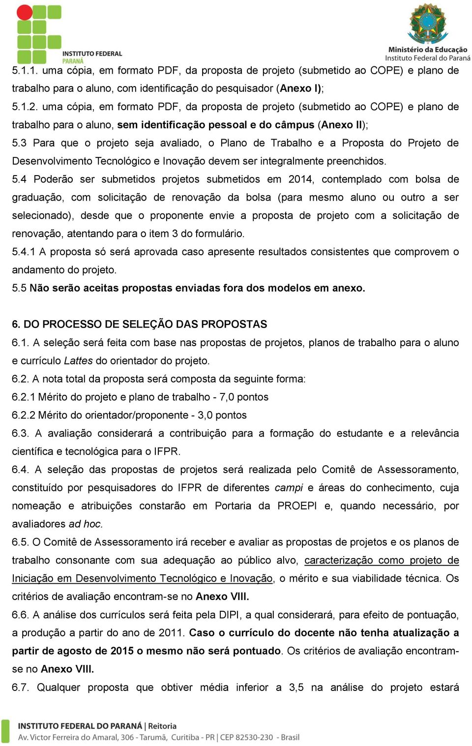 3 Para que o projeto seja avaliado, o Plano de Trabalho e a Proposta do Projeto de Desenvolvimento Tecnológico e Inovação devem ser integralmente preenchidos. 5.