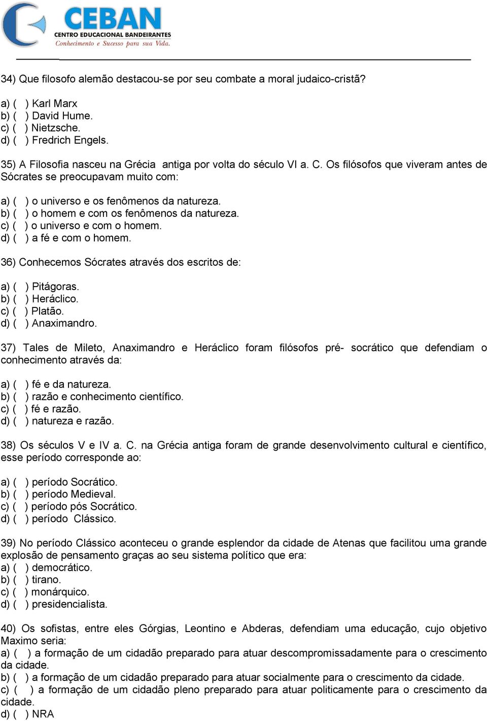 b) ( ) o homem e com os fenômenos da natureza. c) ( ) o universo e com o homem. d) ( ) a fé e com o homem. 36) Conhecemos Sócrates através dos escritos de: a) ( ) Pitágoras. b) ( ) Heráclico.