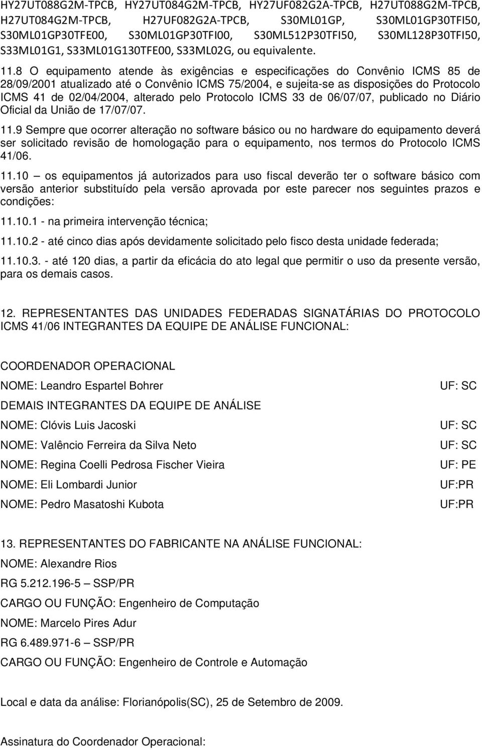 8 O equipamento atende às exigências e especificações do Convênio ICMS 85 de 28/09/2001 atualizado até o Convênio ICMS 75/2004, e sujeita-se as disposições do Protocolo ICMS 41 de 02/04/2004,