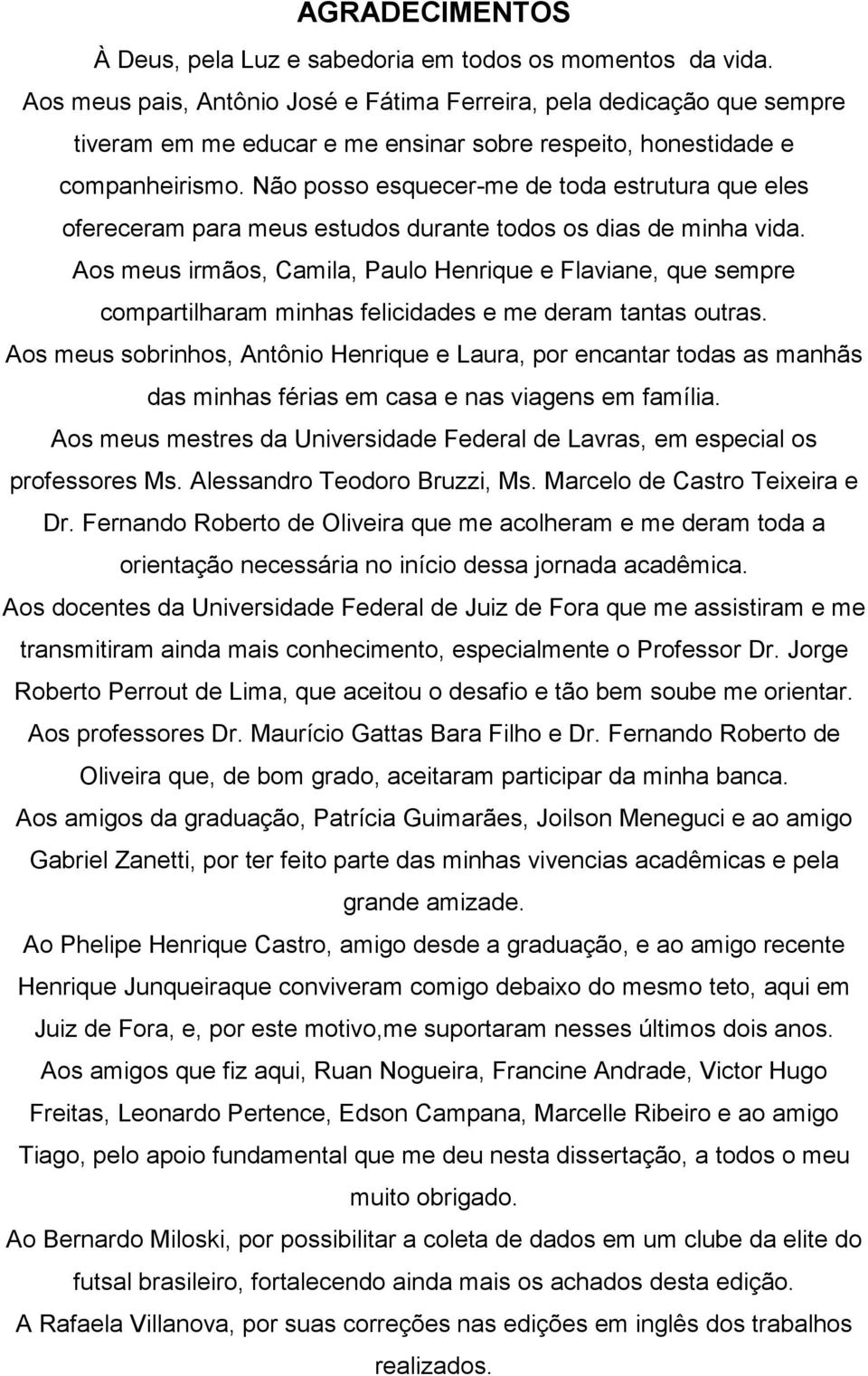 Não posso esquecer-me de toda estrutura que eles ofereceram para meus estudos durante todos os dias de minha vida.