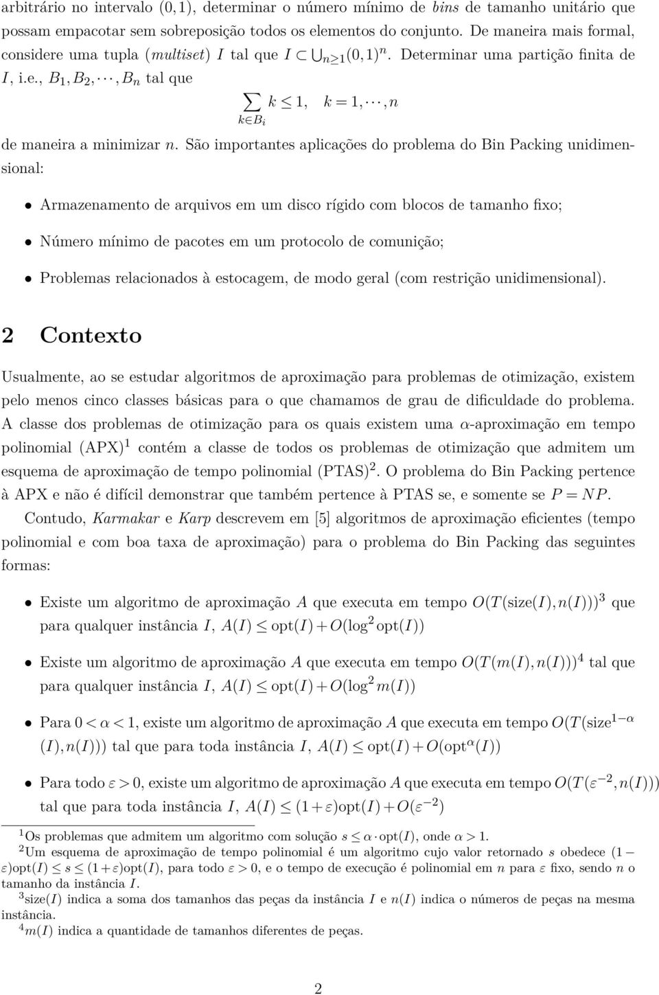 São importantes aplicações do problema do Bin Packing unidimensional: Armazenamento de arquivos em um disco rígido com blocos de tamanho fixo; Número mínimo de pacotes em um protocolo de comunição;