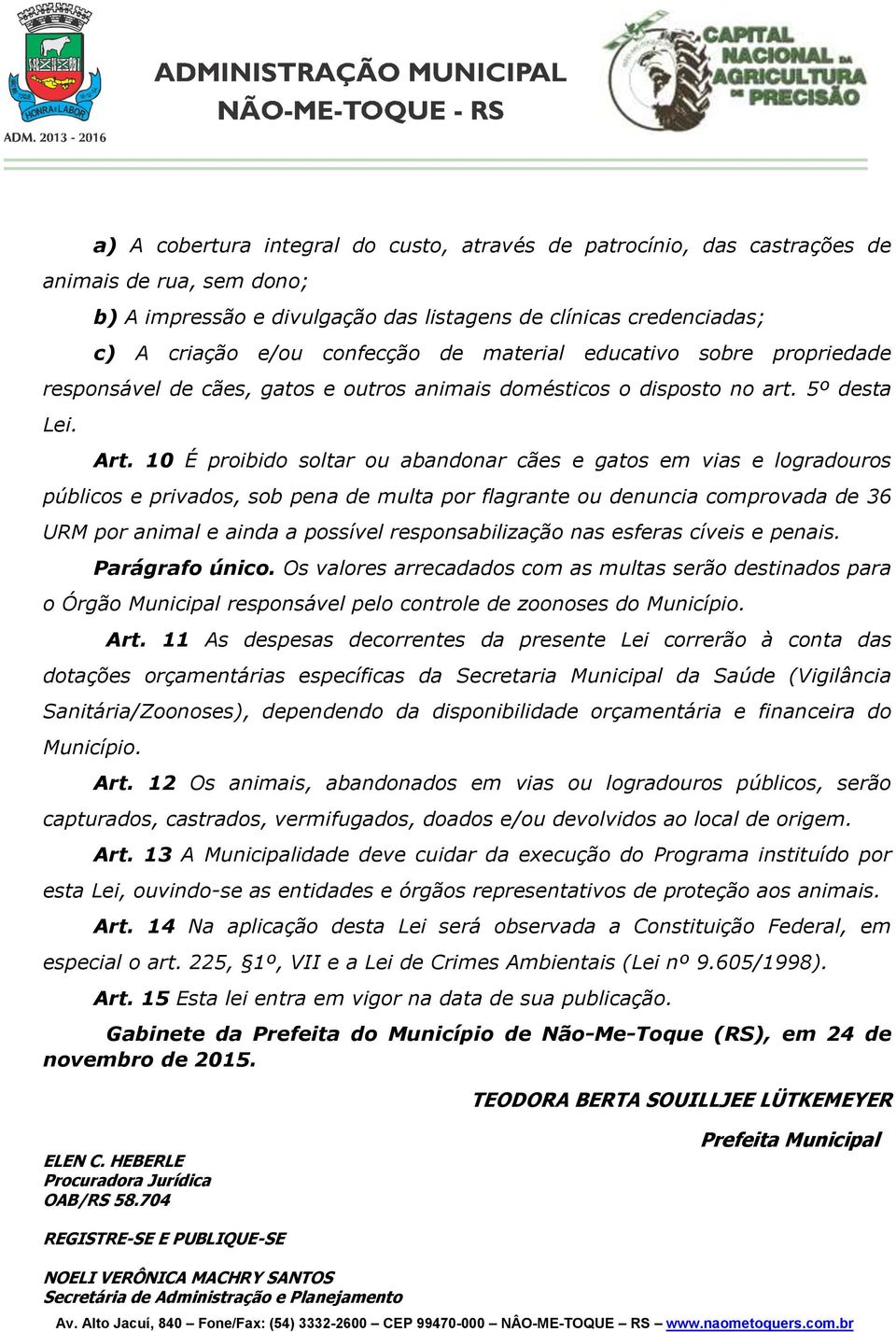 10 É proibido soltar ou abandonar cães e gatos em vias e logradouros públicos e privados, sob pena de multa por flagrante ou denuncia comprovada de 36 URM por animal e ainda a possível