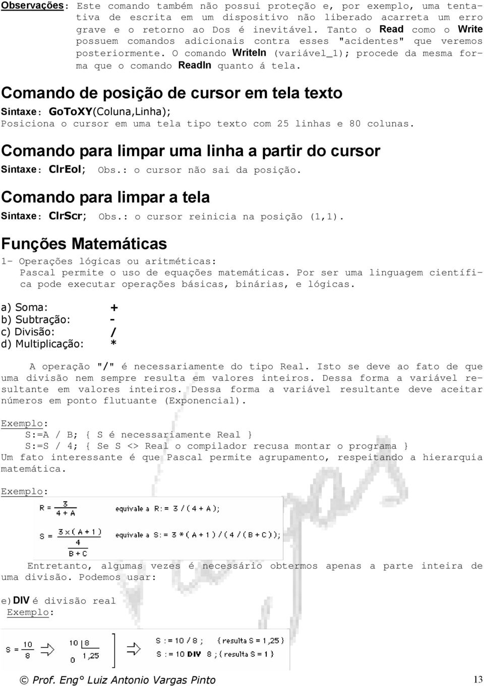 Comando de posição de cursor em tela texto Sintaxe GoToXY(Coluna,Linha); Posiciona o cursor em uma tela tipo texto com 25 linhas e 80 colunas.