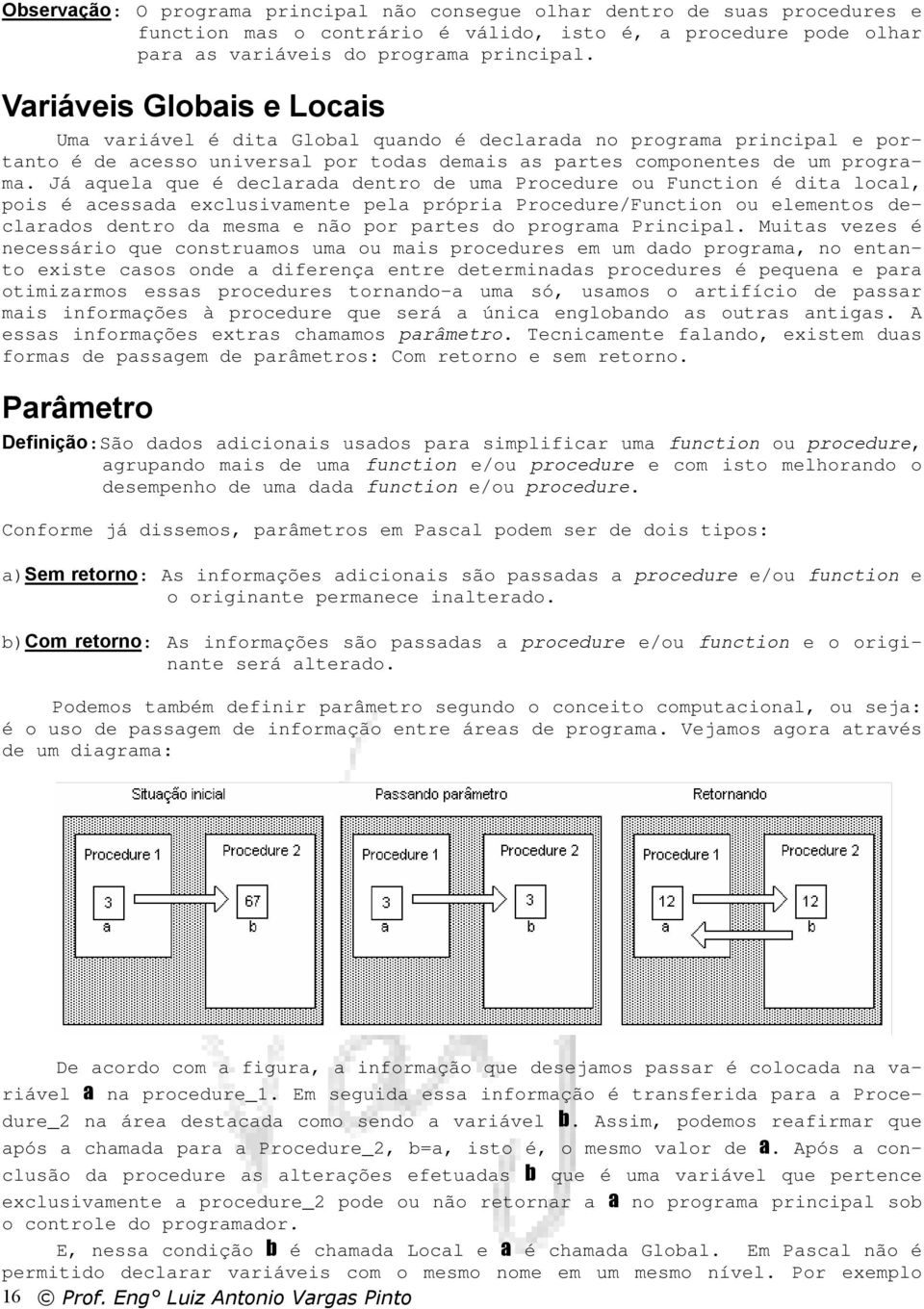 Já aquela que é declarada dentro de uma Procedure ou Function é dita local, pois é acessada exclusivamente pela própria Procedure/Function ou elementos declarados dentro da mesma e não por partes do