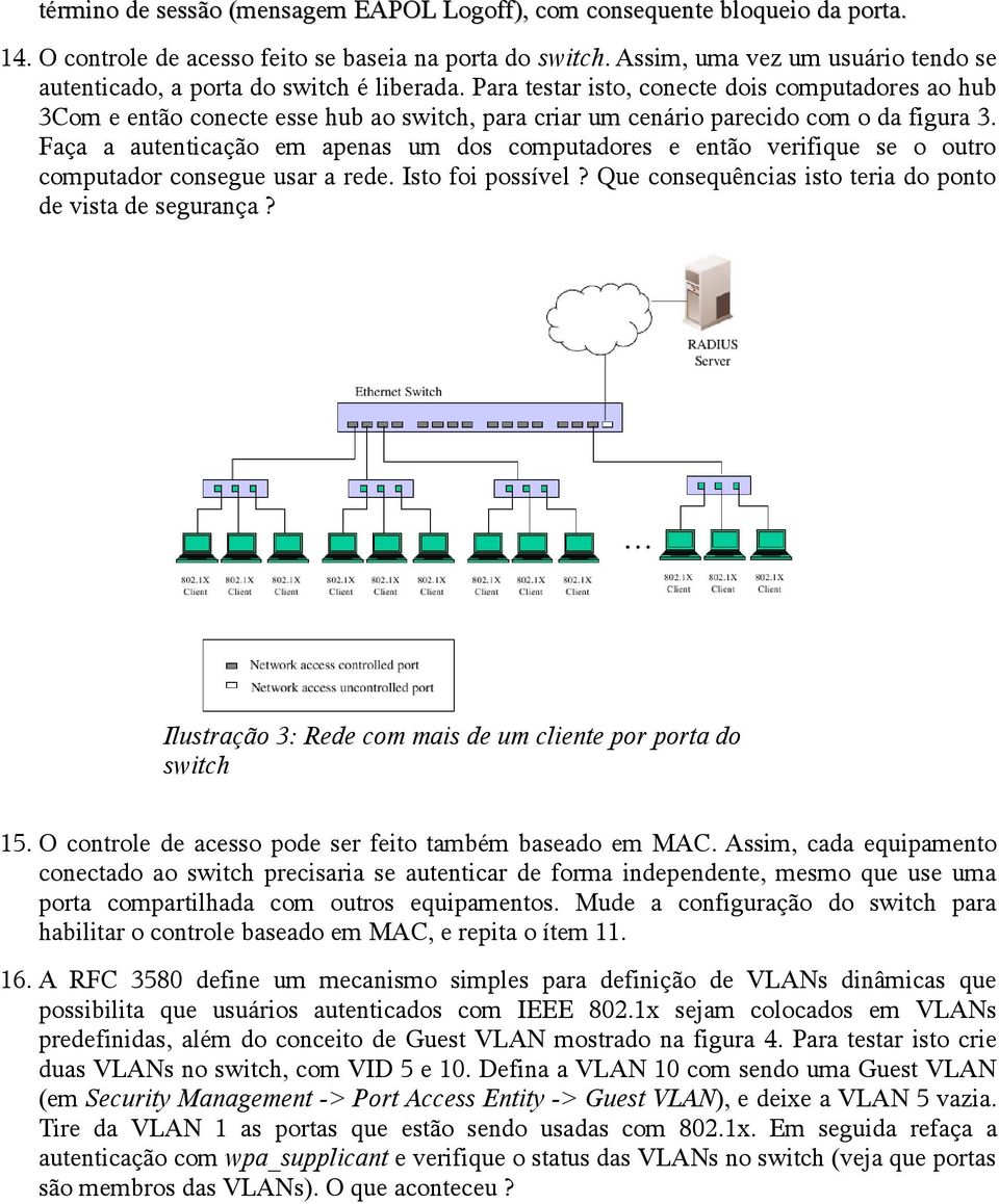 Para testar isto, conecte dois computadores ao hub 3Com e então conecte esse hub ao switch, para criar um cenário parecido com o da figura 3.