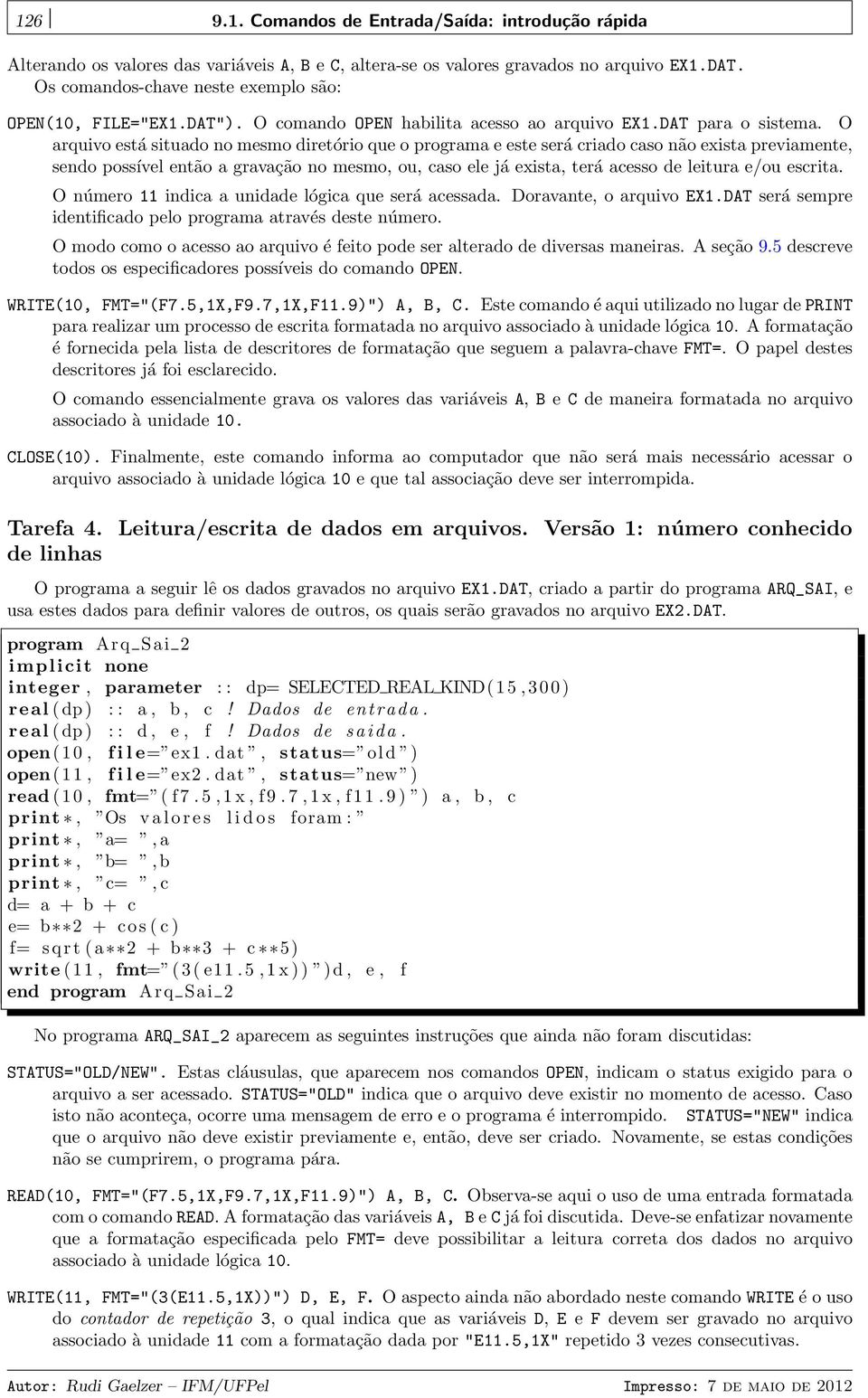 O arquivo está situado no mesmo diretório que o programa e este será criado caso não exista previamente, sendo possível então a gravação no mesmo, ou, caso ele já exista, terá acesso de leitura e/ou