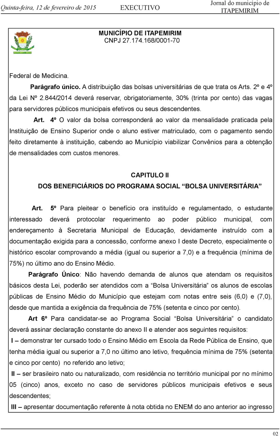 4º O valor da bolsa corresponderá ao valor da mensalidade praticada pela Instituição de Ensino Superior onde o aluno estiver matriculado, com o pagamento sendo feito diretamente à instituição,