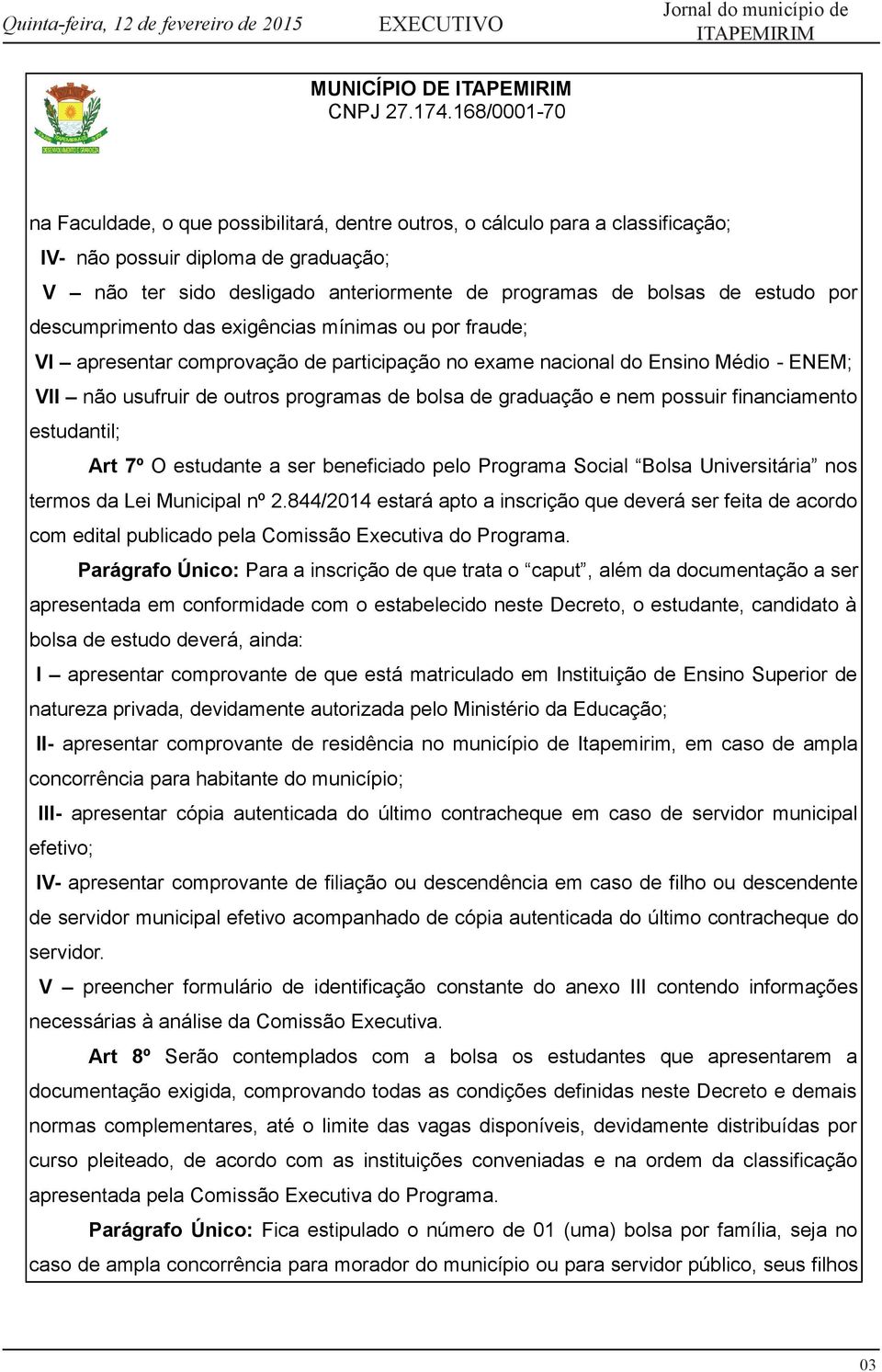 nem possuir financiamento estudantil; Art 7º O estudante a ser beneficiado pelo Programa Social Bolsa Universitária nos termos da Lei Municipal nº 2.