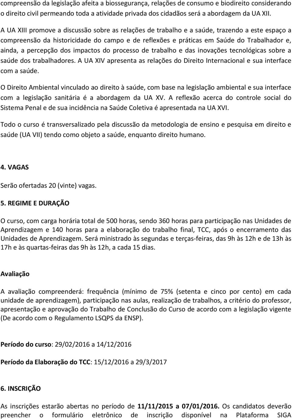 percepção dos impactos do processo de trabalho e das inovações tecnológicas sobre a saúde dos trabalhadores. A UA XIV apresenta as relações do Direito Internacional e sua interface com a saúde.