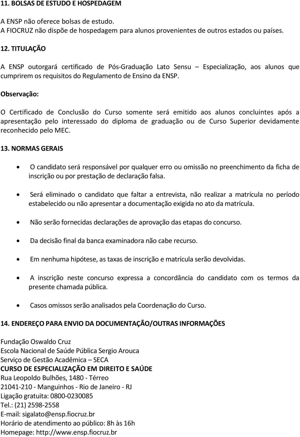 Observação: O Certificado de Conclusão do Curso somente será emitido aos alunos concluintes após a apresentação pelo interessado do diploma de graduação ou de Curso Superior devidamente reconhecido