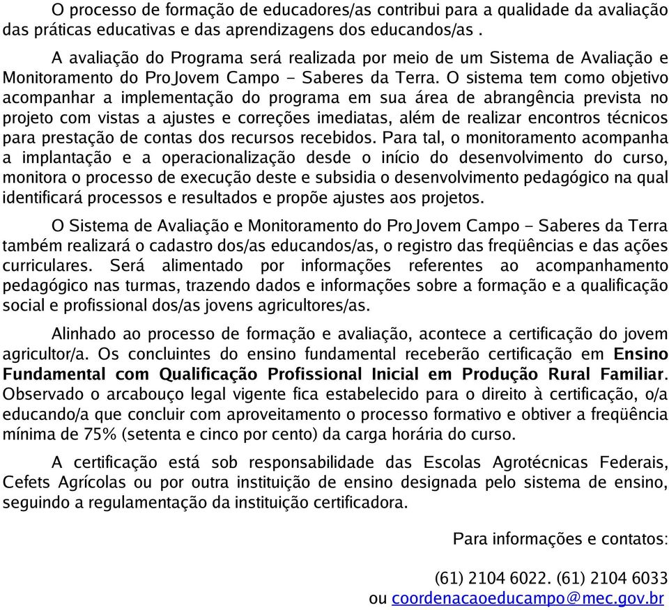 O sistema tem como objetivo acompanhar a implementação do programa em sua área de abrangência prevista no projeto com vistas a ajustes e correções imediatas, além de realizar encontros técnicos para