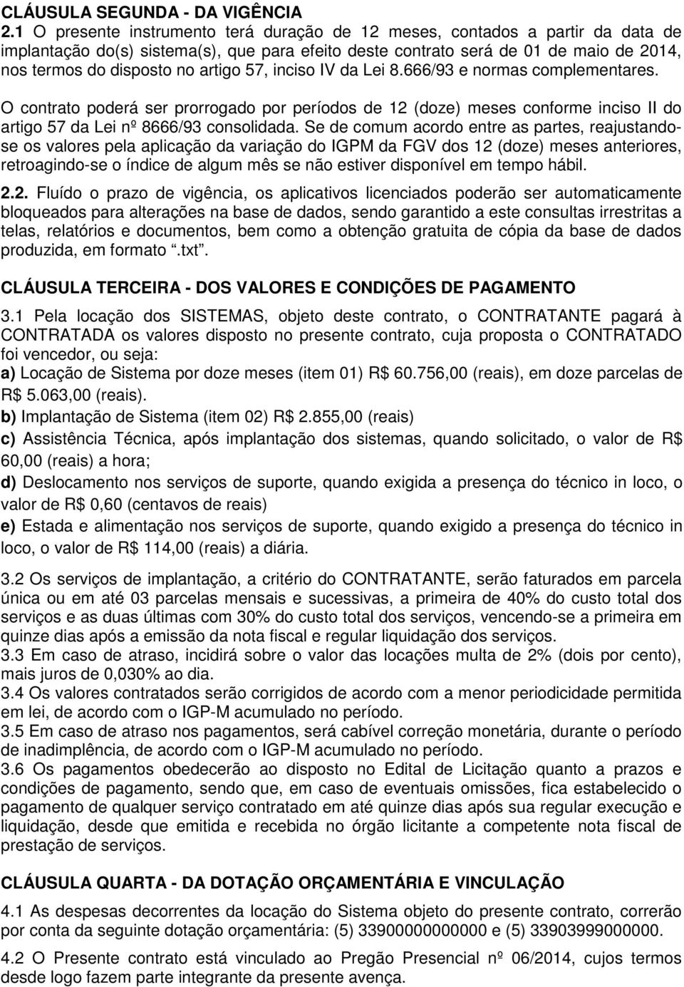 artigo 57, inciso IV da Lei 8.666/93 e normas complementares. O contrato poderá ser prorrogado por períodos de 12 (doze) meses conforme inciso II do artigo 57 da Lei nº 8666/93 consolidada.