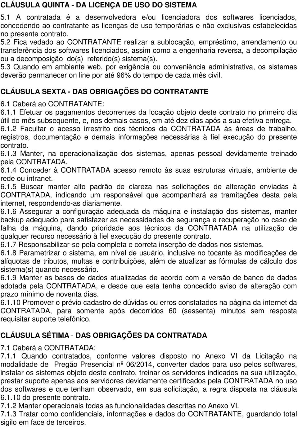 2 Fica vedado ao CONTRATANTE realizar a sublocação, empréstimo, arrendamento ou transferência dos softwares licenciados, assim como a engenharia reversa, a decompilação ou a decomposição do(s)