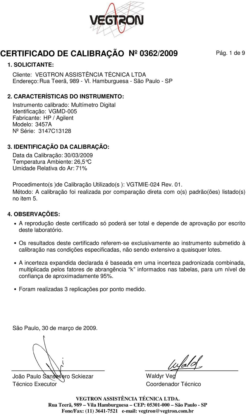 IDENTIFICÇÃO D CLIBRÇÃO: Data da Calibração: 30/03/2009 Temperatura mbiente: 26,5 C Umidade Relativa do r: 71% Procedimento(s )de Calibração Utilizado(s ): VGTMIE-024 Rev. 01.