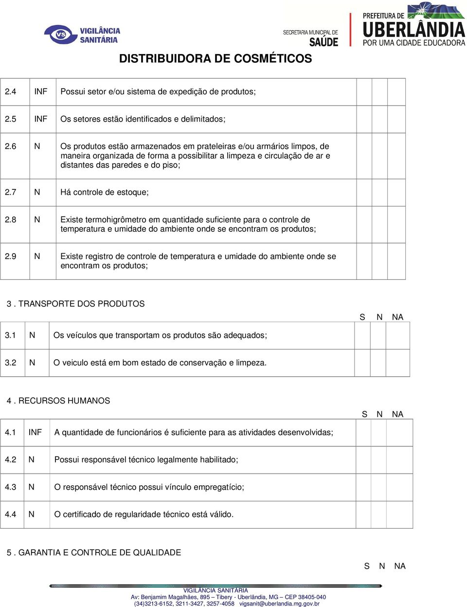 7 N Há controle de estoque; 2.8 N Existe termohigrômetro em quantidade suficiente para o controle de temperatura e umidade do ambiente onde se encontram os produtos; 2.