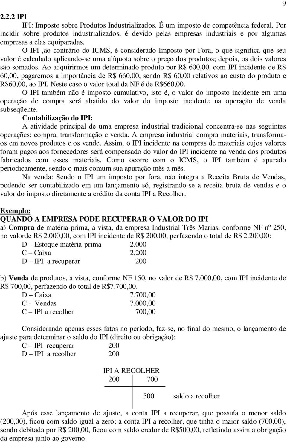 O IPI,ao contrário do ICMS, é considerado Imposto por Fora, o que significa que seu valor é calculado aplicando-se uma alíquota sobre o preço dos produtos; depois, os dois valores são somados.