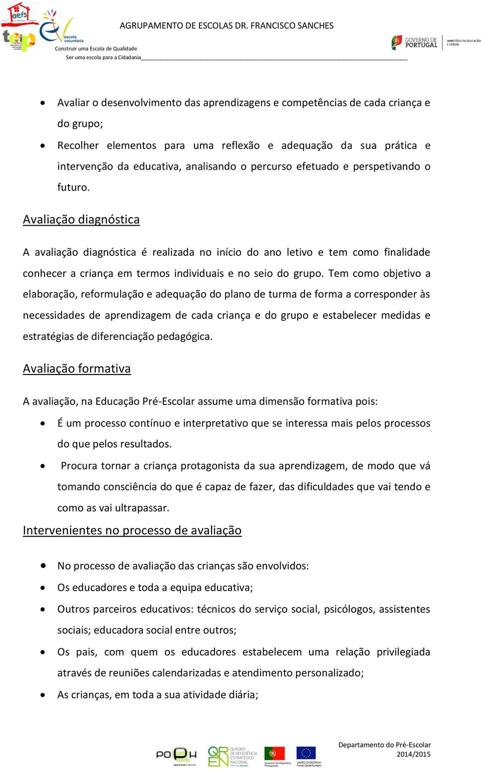 Avaliação diagnóstica A avaliação diagnóstica é realizada no início do ano letivo e tem como finalidade conhecer a criança em termos individuais e no seio do grupo.