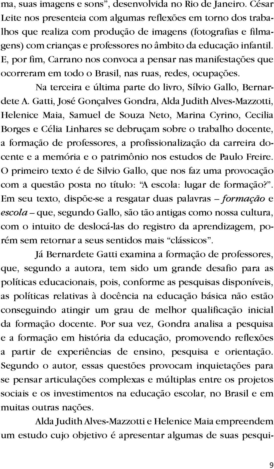 E, por fim, Carrano nos convoca a pensar nas manifestações que ocorreram em todo o Brasil, nas ruas, redes, ocupações. Na terceira e última parte do livro, Sílvio Gallo, Bernardete A.