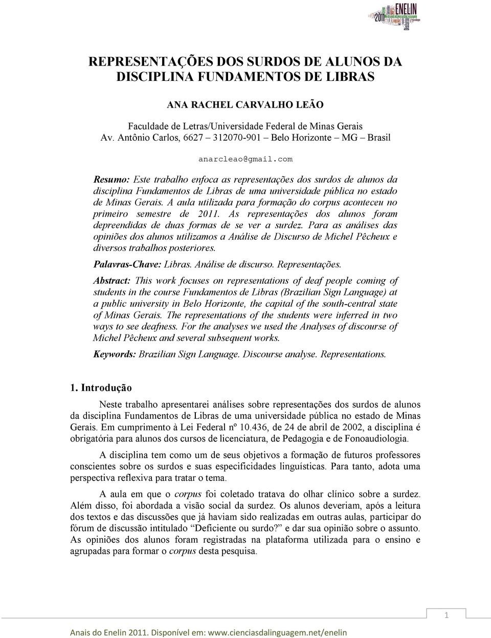 com Resumo: Este trabalho enfoca as representações dos surdos de alunos da disciplina Fundamentos de Libras de uma universidade pública no estado de Minas Gerais.