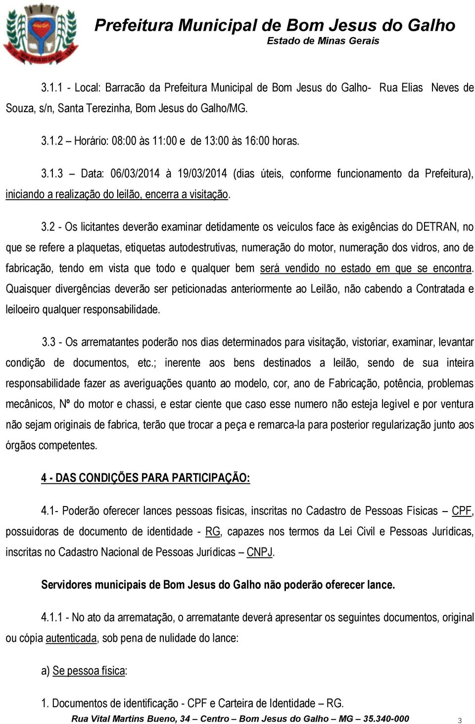 2 - Os licitantes deverão examinar detidamente os veículos face às exigências do DETRAN, no que se refere a plaquetas, etiquetas autodestrutivas, numeração do motor, numeração dos vidros, ano de