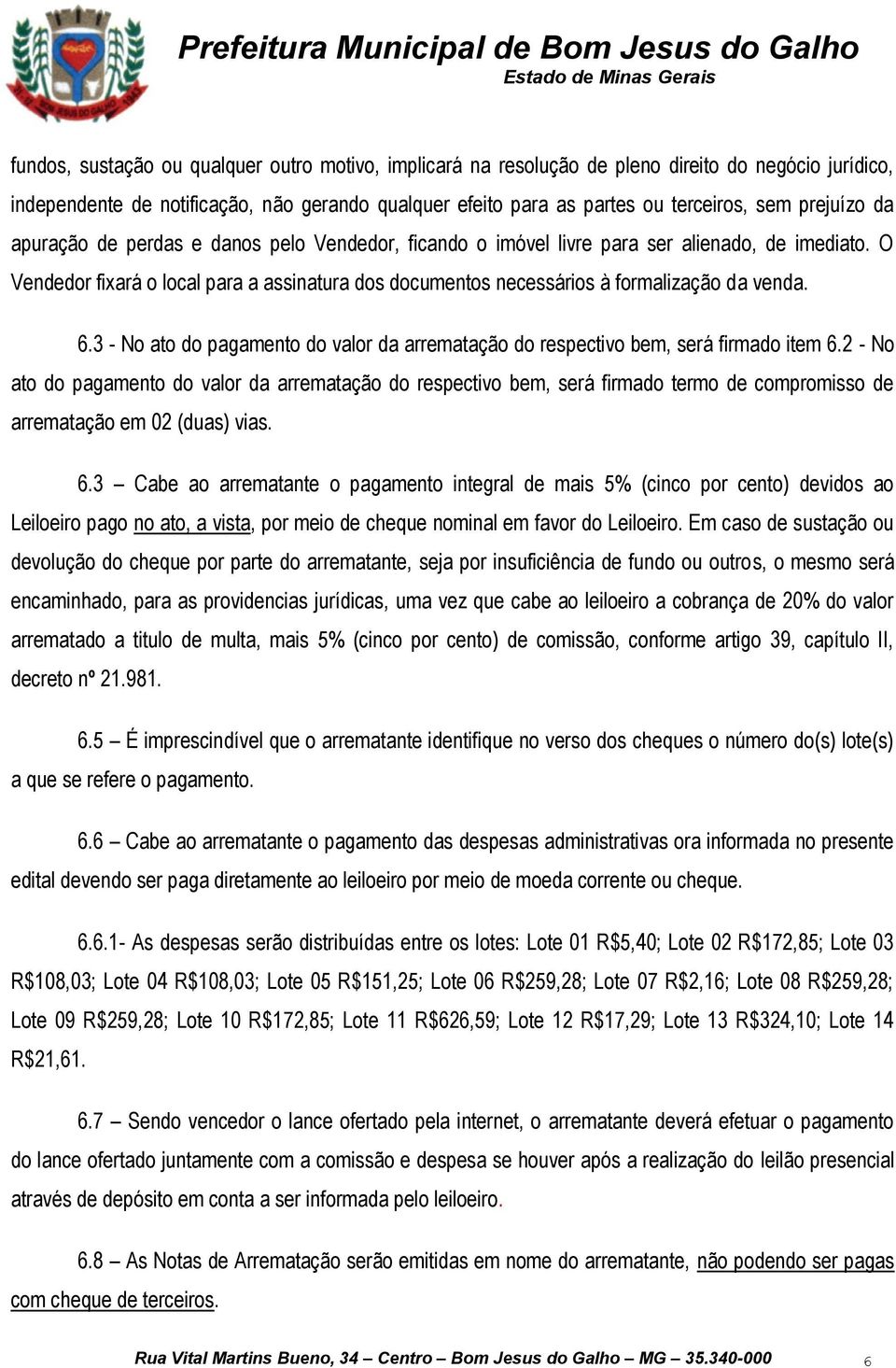 O Vendedor fixará o local para a assinatura dos documentos necessários à formalização da venda. 6.3 - No ato do pagamento do valor da arrematação do respectivo bem, será firmado item 6.