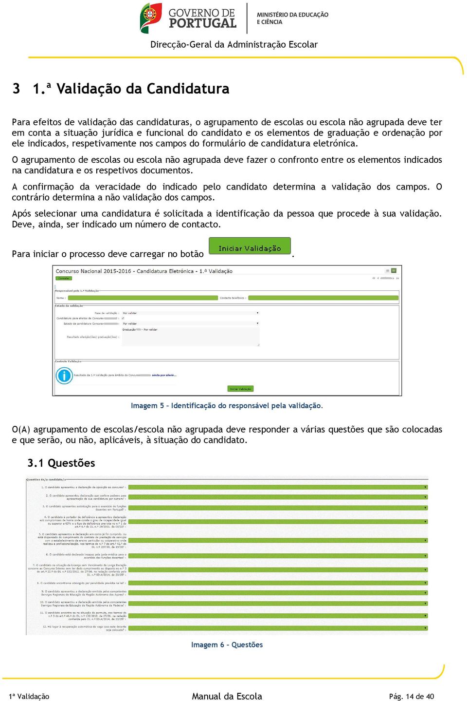 O agrupamento de escolas ou escola não agrupada deve fazer o confronto entre os elementos indicados na candidatura e os respetivos documentos.