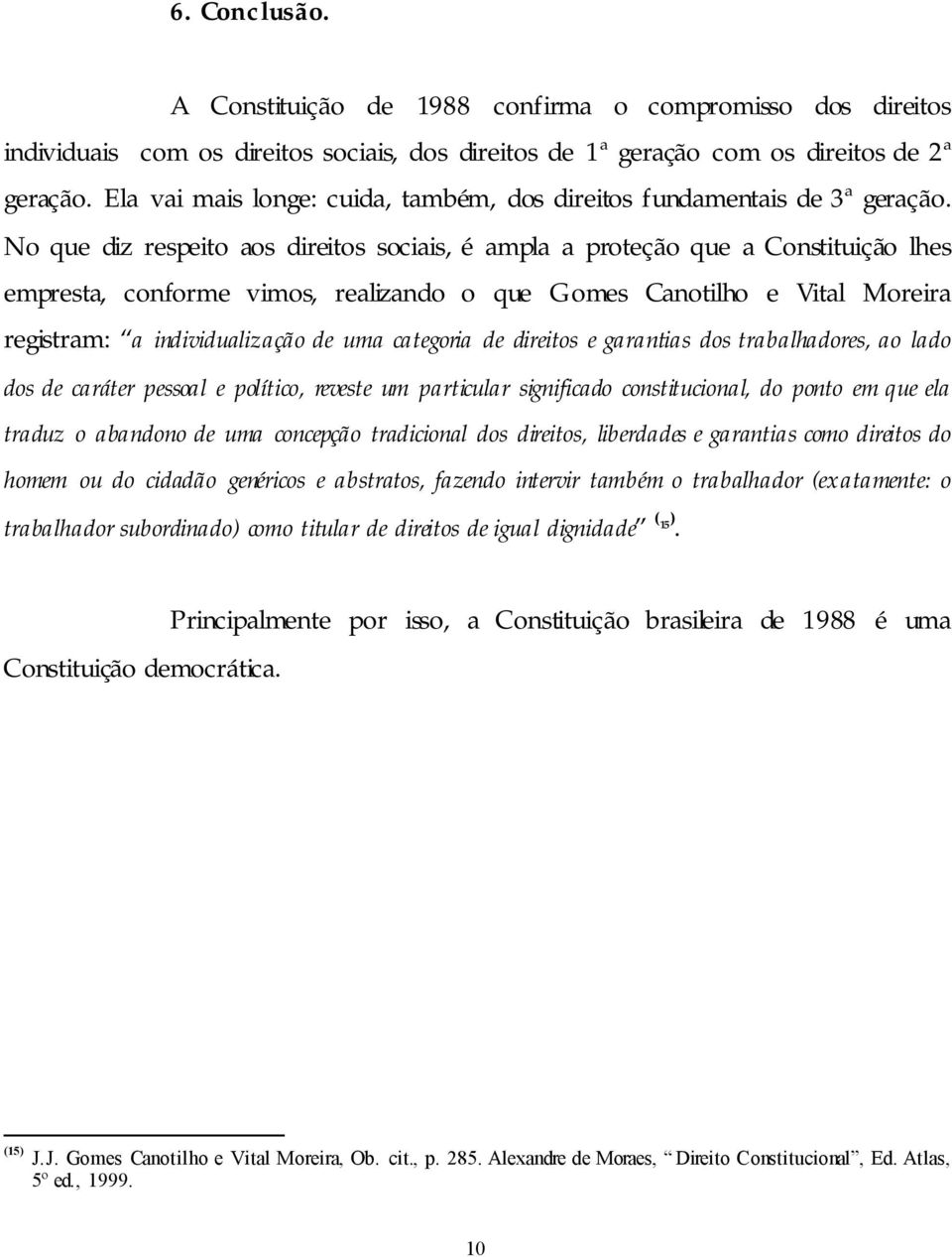 No que diz respeito aos direitos sociais, é ampla a proteção que a Constituição lhes empresta, conforme vimos, realizando o que Gomes Canotilho e Vital Moreira registram: a individualização de uma