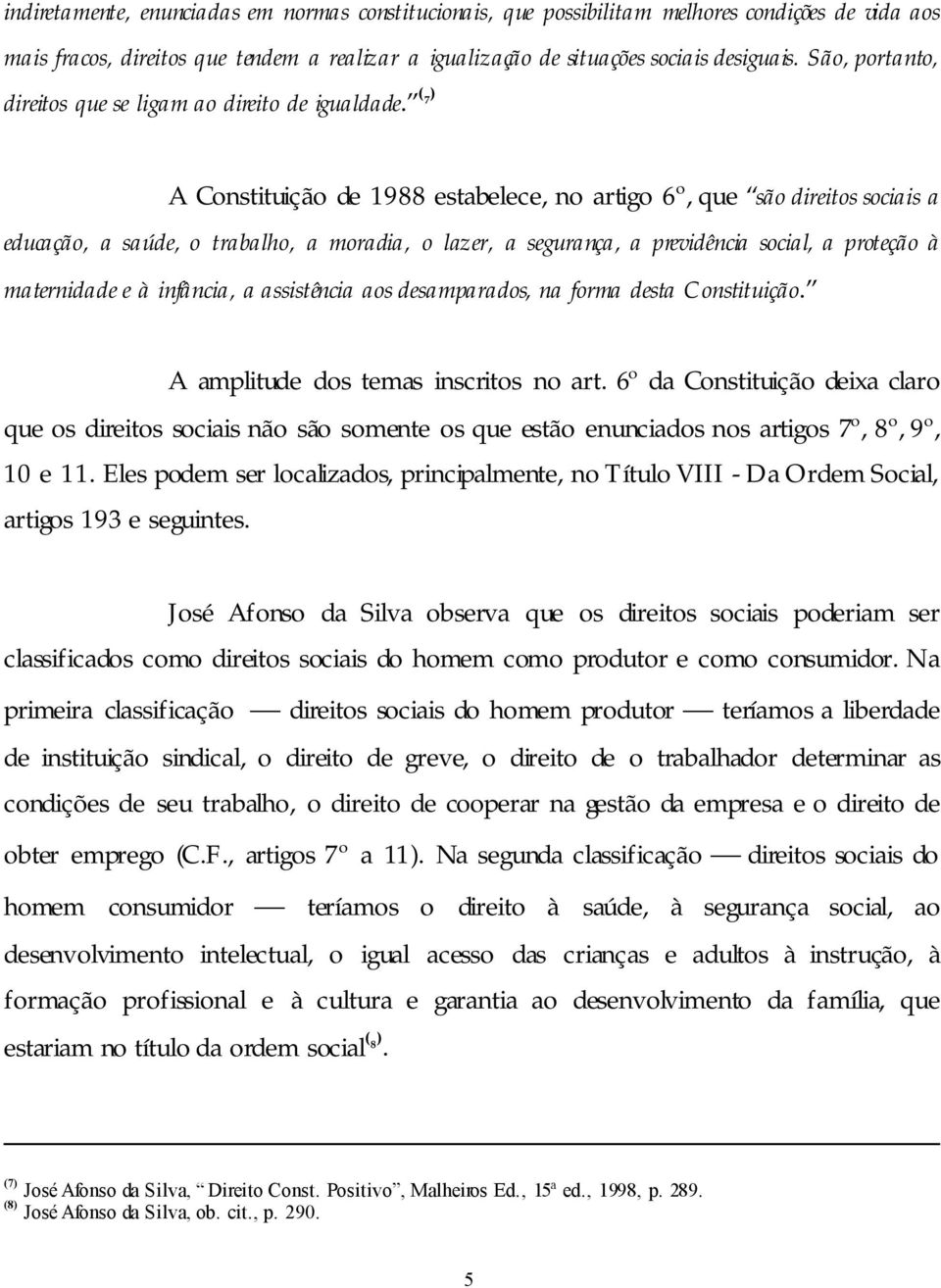 ( 7) A Constituição de 1988 estabelece, no artigo 6º, que são direitos sociais a educação, a saúde, o trabalho, a moradia, o lazer, a segurança, a previdência social, a proteção à maternidade e à