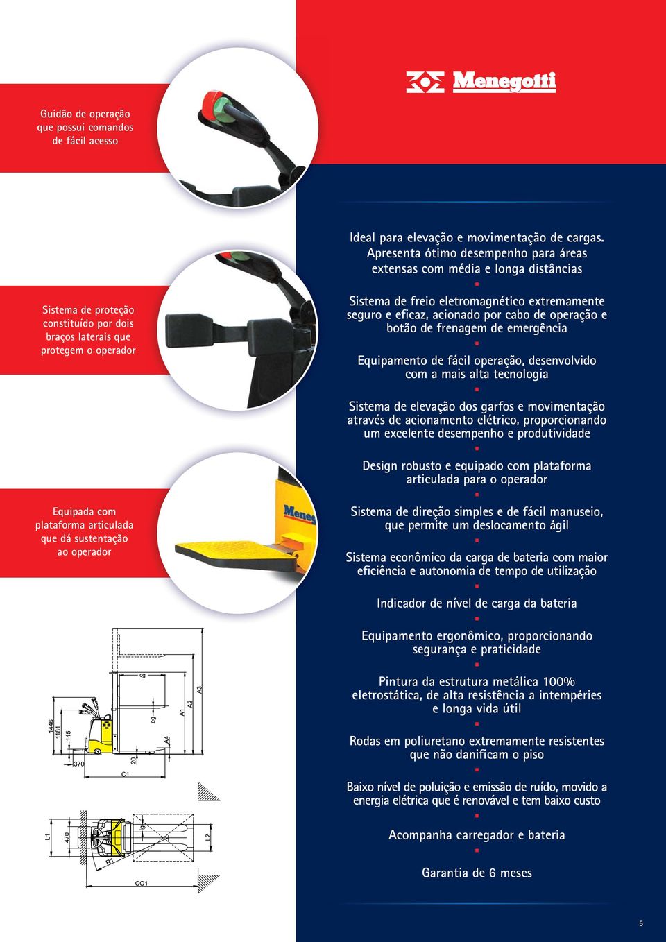 extremamente seguro e eficaz, acionado por cabo de operação e botão de frenagem de emergência Equipamento de fácil operação, desenvolvido com a mais alta tecnologia Sistema de elevação dos garfos e