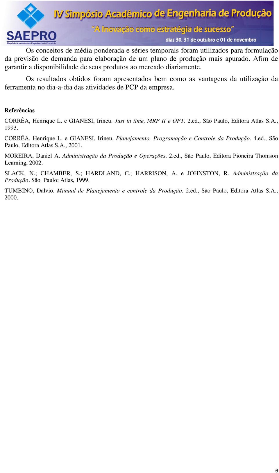 Os resultados obtidos foram apresentados bem como as vantagens da utilização da ferramenta no dia-a-dia das atividades de PCP da empresa. Referências CORRÊA, Henrique L. e GIANESI, Irineu.