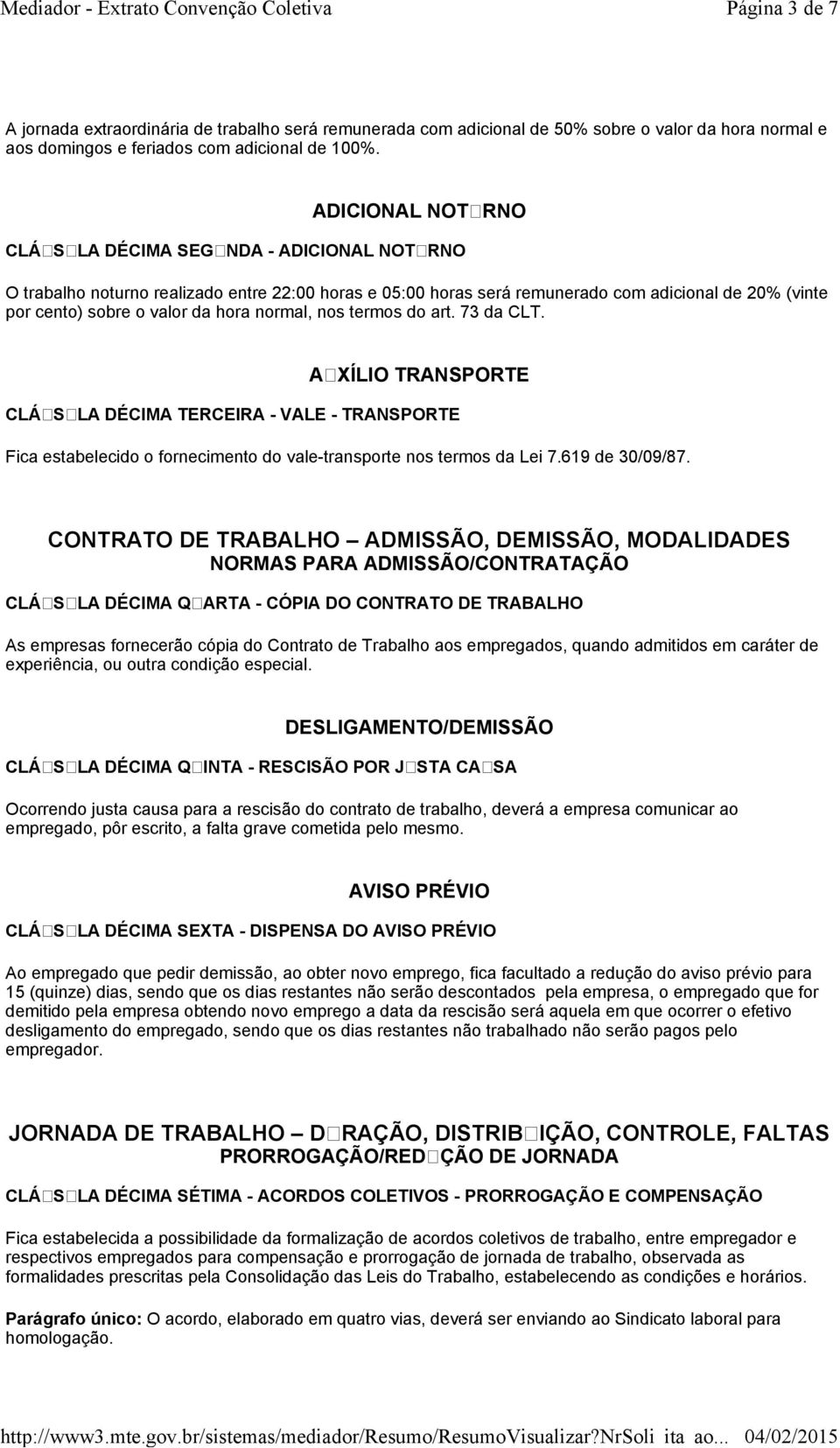 normal, nos termos do art. 73 da CLT. AUXÍLIO TRANSPORTE CLÁUSULA DÉCIMA TERCEIRA - VALE - TRANSPORTE Fica estabelecido o fornecimento do vale-transporte nos termos da Lei 7.619 de 30/09/87.