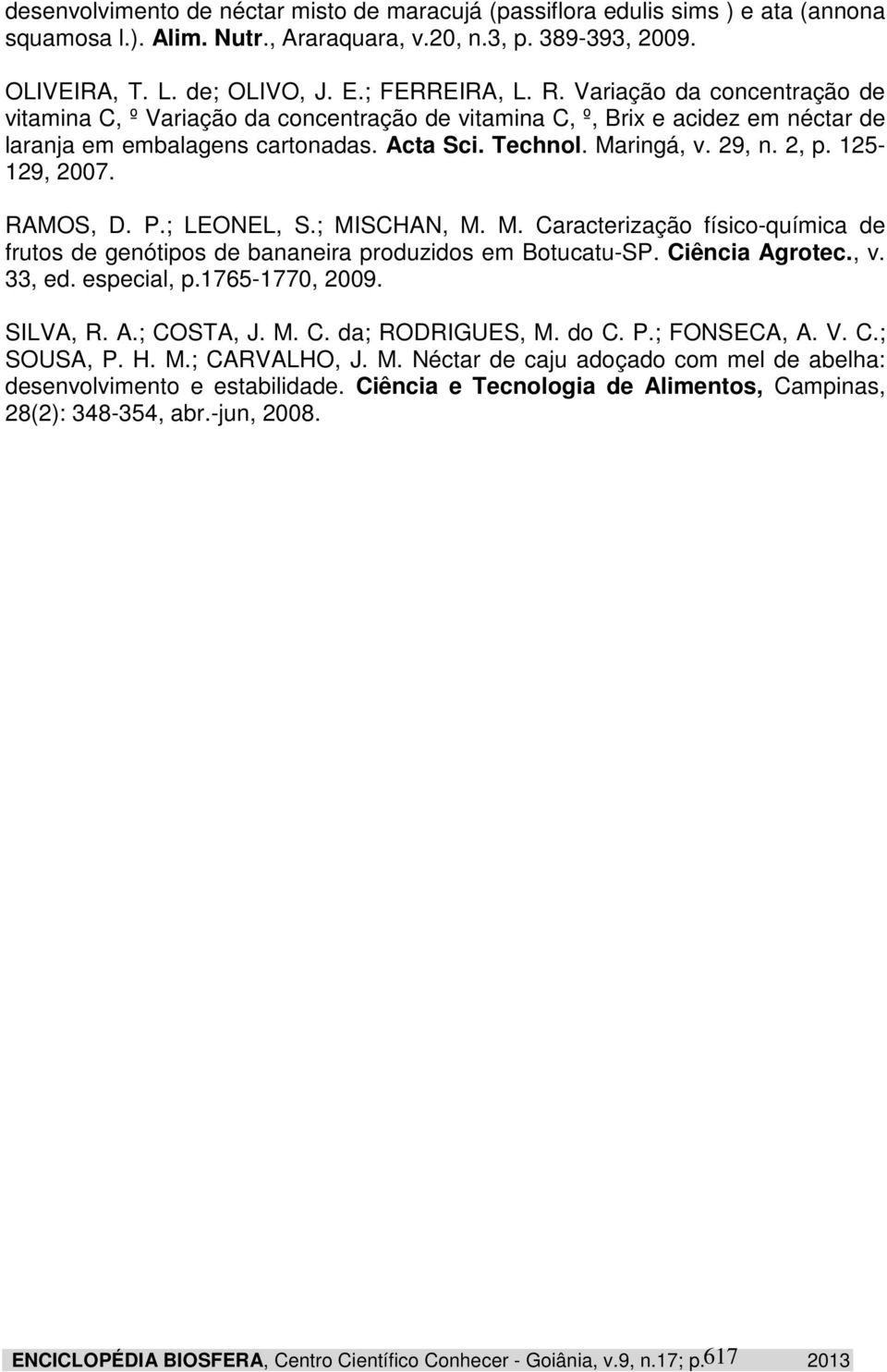 125-129, 2007. RAMOS, D. P.; LEONEL, S.; MISCHAN, M. M. Caracterização físico-química de frutos de genótipos de bananeira produzidos em Botucatu-SP. Ciência Agrotec., v. 33, ed. especial, p.