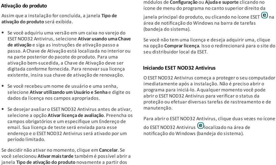 A Chave de Ativação está localizada no interior ou na parte posterior do pacote do produto. Para uma ativação bem-sucedida, a Chave de Ativação deve ser digitada conforme fornecida.