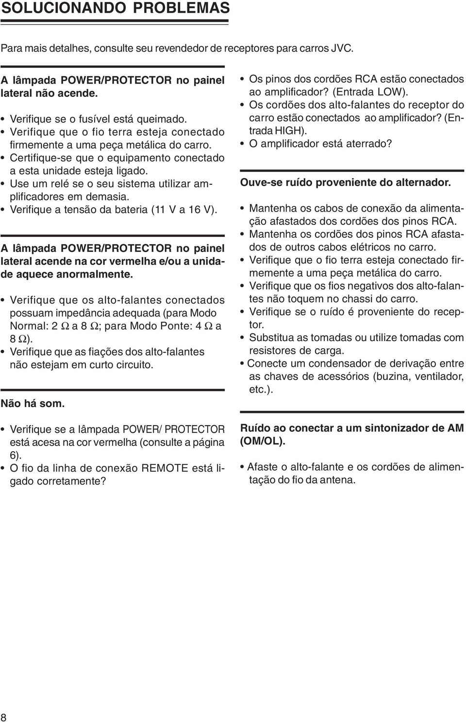 Use um relé se o seu sistema utilizar amplificadores em demasia. Verifique a tensão da bateria (11 V a 16 V).