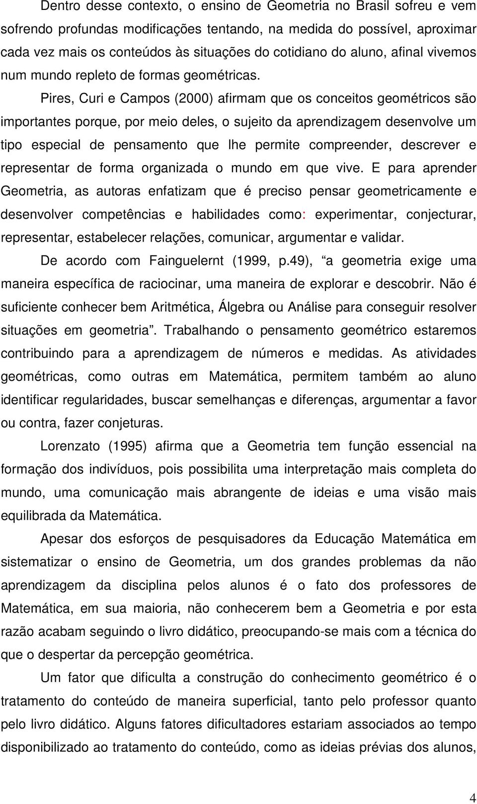 Pires, Curi e Campos (2000) afirmam que os conceitos geométricos são importantes porque, por meio deles, o sujeito da aprendizagem desenvolve um tipo especial de pensamento que lhe permite