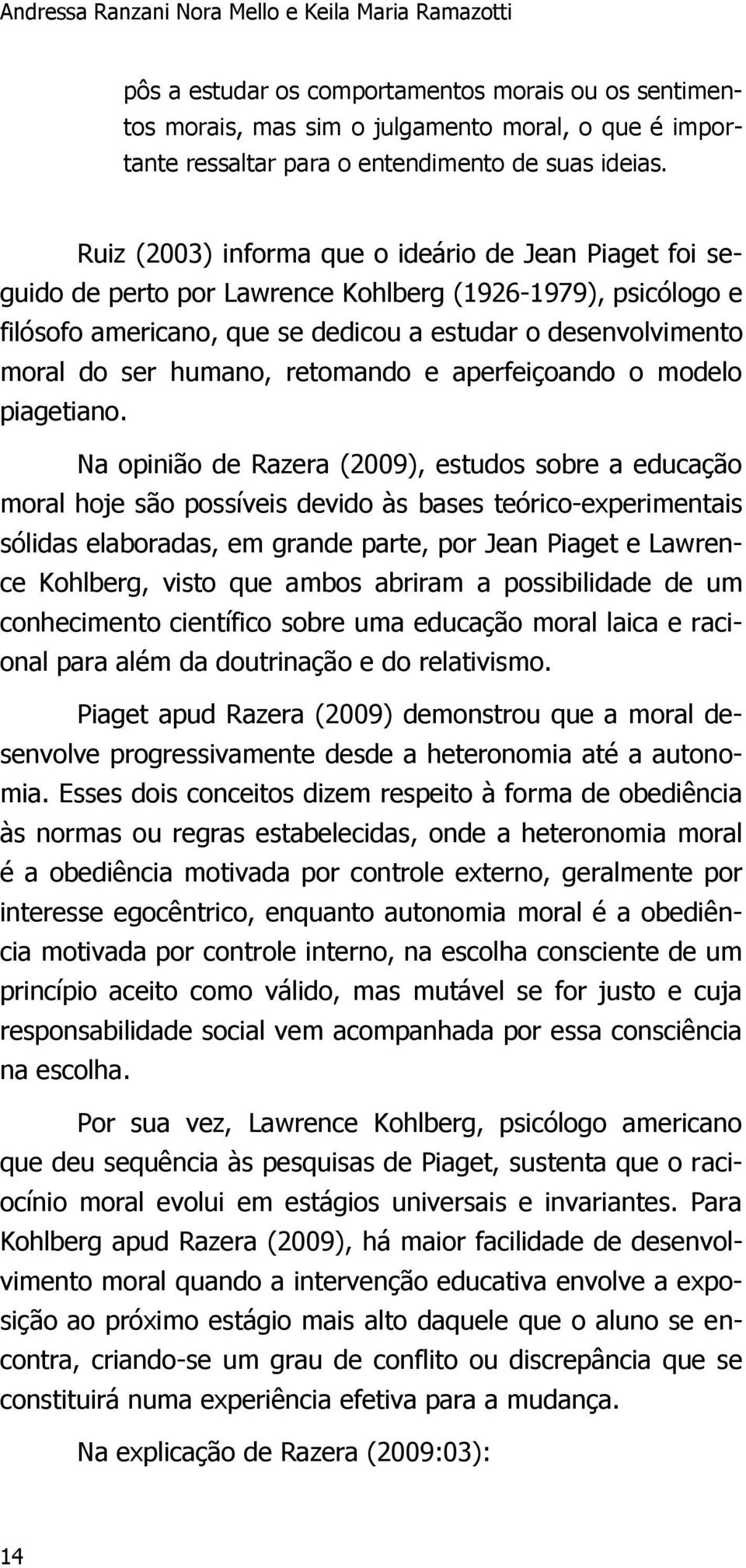 Ruiz (2003) informa que o ideário de Jean Piaget foi seguido de perto por Lawrence Kohlberg (1926-1979), psicólogo e filósofo americano, que se dedicou a estudar o desenvolvimento moral do ser