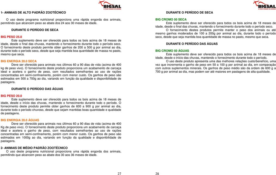 O fornecimento deste produto permite obter ganhos de 200 a 500 g por animal ao dia, durante todo o período seco, desde que seja mantida boa quantidade de massa no pasto, mesmo que seca.