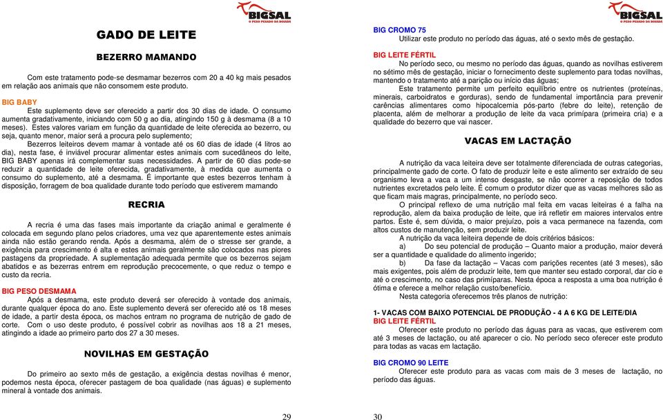 Estes valores variam em função da quantidade de leite oferecida ao bezerro, ou seja, quanto menor, maior será a procura pelo suplemento; Bezerros leiteiros devem mamar à vontade até os 60 dias de