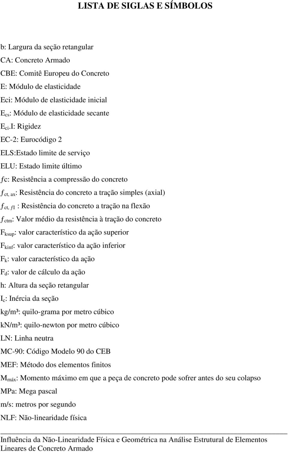 i: Rigidez EC-2: Eurocódigo 2 ELS:Estado limite de serviço ELU: Estado limite último ƒc: Resistência a compressão do concreto ƒ ct, ax : Resistência do concreto a tração simples (axial) ƒ ct, ƒi :