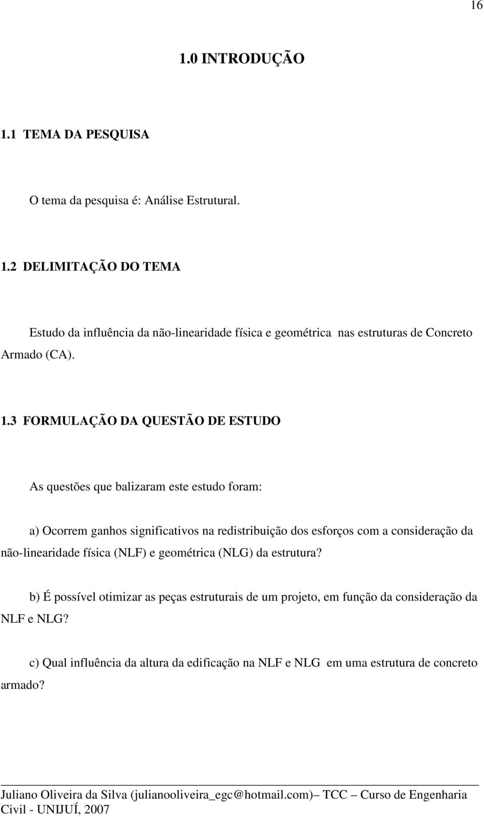 física (NLF) e geométrica (NLG) da estrutura? b) É possível otimizar as peças estruturais de um projeto, em função da consideração da NLF e NLG? armado?