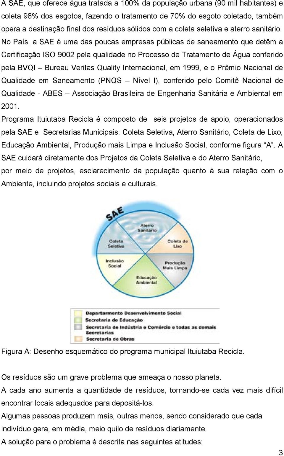 No País, a SAE é uma das poucas empresas públicas de saneamento que detêm a Certificação ISO 9002 pela qualidade no Processo de Tratamento de Água conferido pela BVQI Bureau Veritas Quality