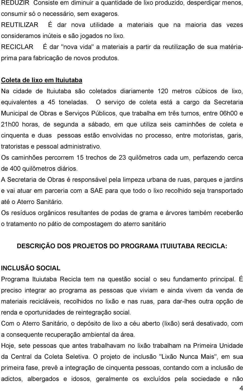 RECICLAR É dar "nova vida" a materiais a partir da reutilização de sua matériaprima para fabricação de novos produtos.