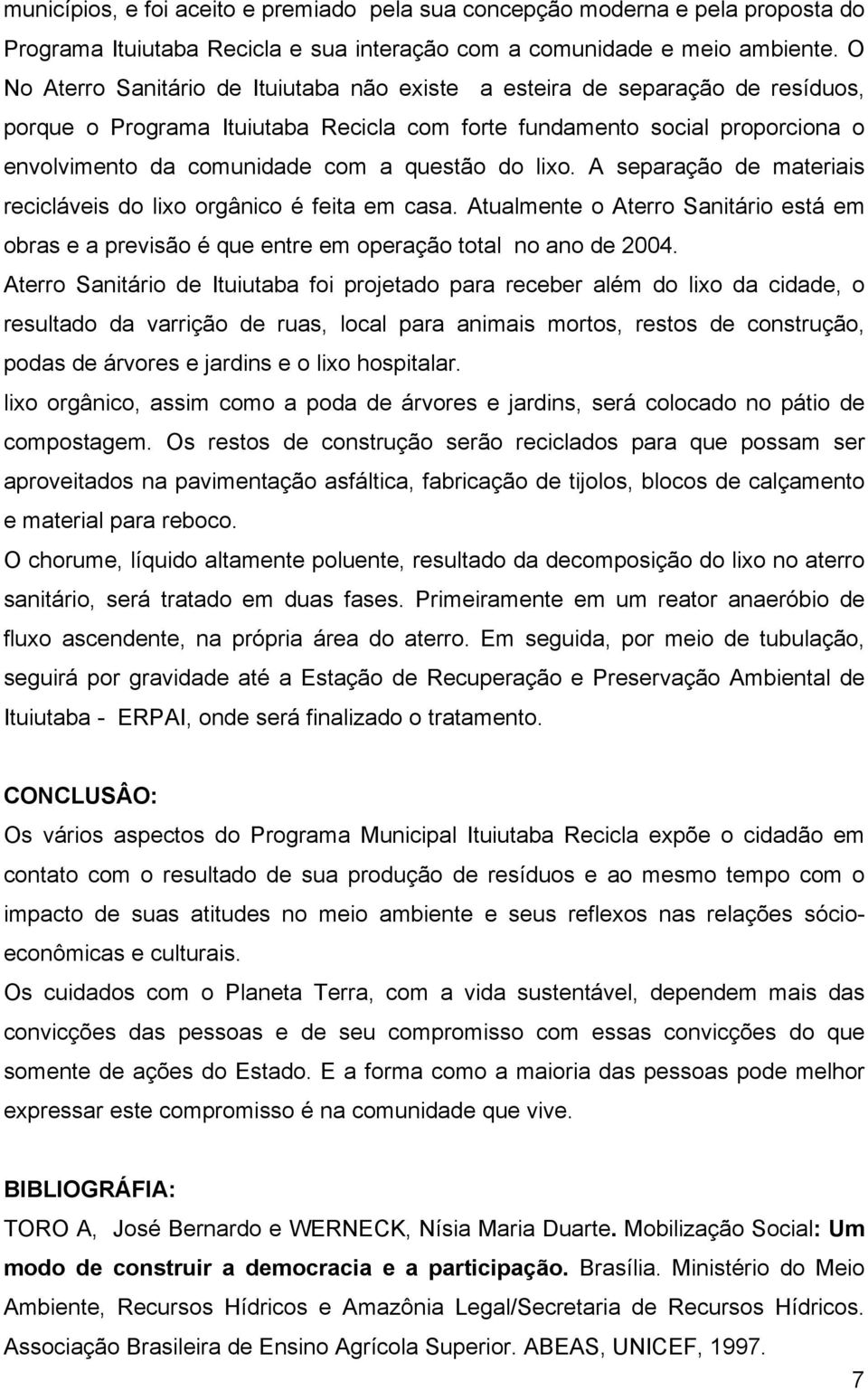 questão do lixo. A separação de materiais recicláveis do lixo orgânico é feita em casa. Atualmente o Aterro Sanitário está em obras e a previsão é que entre em operação total no ano de 2004.