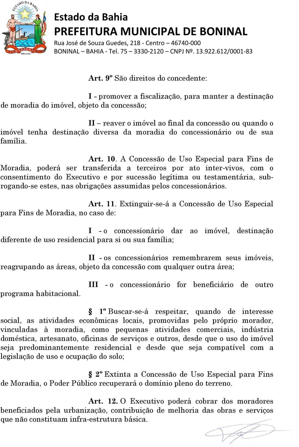 A Concessão de Uso Especial para Fins de Moradia, poderá ser transferida a terceiros por ato inter-vivos, com o consentimento do Executivo e por sucessão legítima ou testamentária, subrogando-se